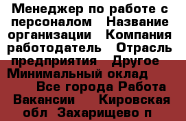 Менеджер по работе с персоналом › Название организации ­ Компания-работодатель › Отрасль предприятия ­ Другое › Минимальный оклад ­ 26 000 - Все города Работа » Вакансии   . Кировская обл.,Захарищево п.